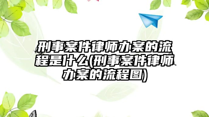 刑事案件律師辦案的流程是什么(刑事案件律師辦案的流程圖)