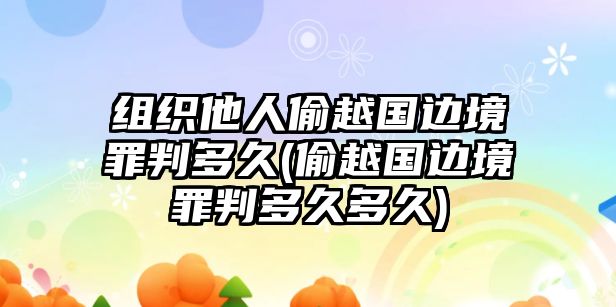 組織他人偷越國(guó)邊境罪判多久(偷越國(guó)邊境罪判多久多久)