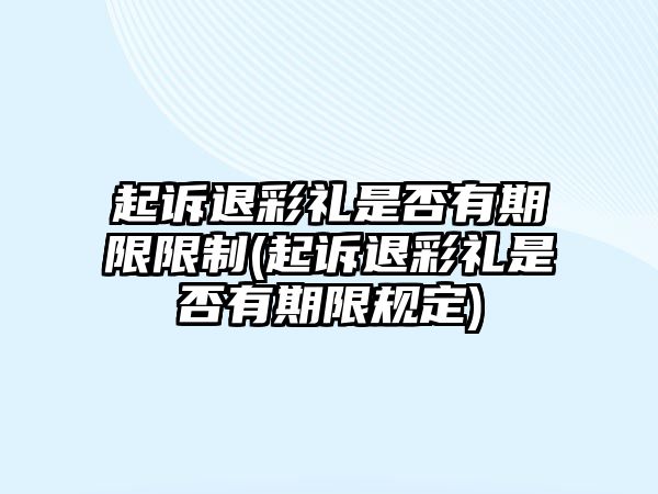 起訴退彩禮是否有期限限制(起訴退彩禮是否有期限規定)