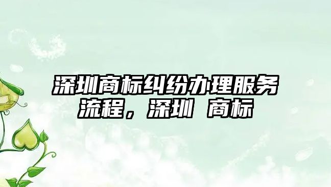 深圳商標糾紛辦理服務流程，深圳 商標