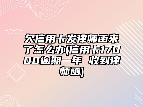 欠信用卡發(fā)律師函來(lái)了怎么辦(信用卡17000逾期一年 收到律師函)