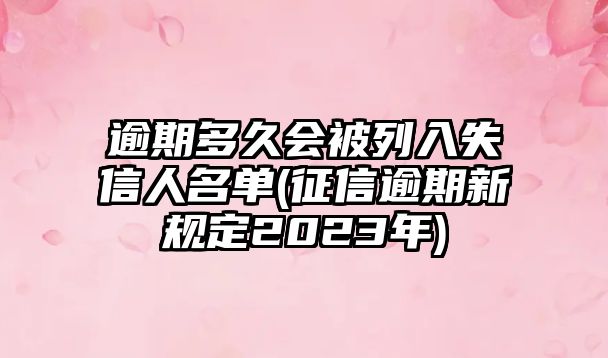 逾期多久會被列入失信人名單(征信逾期新規定2023年)