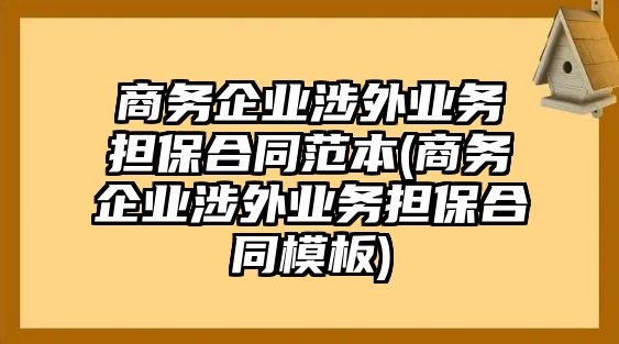 商務企業涉外業務擔保合同范本(商務企業涉外業務擔保合同模板)