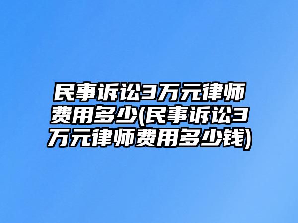 民事訴訟3萬元律師費用多少(民事訴訟3萬元律師費用多少錢)