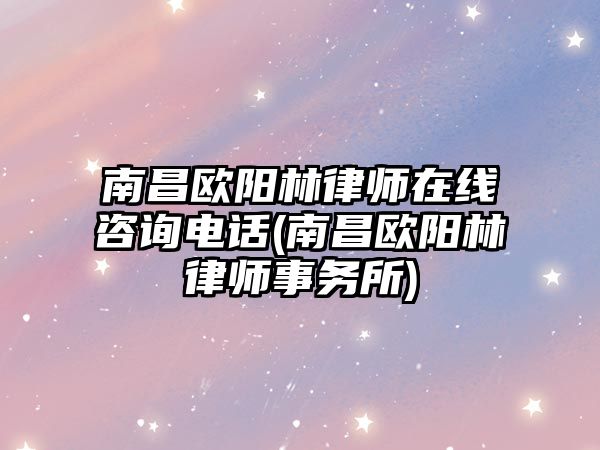 南昌歐陽林律師在線咨詢電話(南昌歐陽林律師事務所)