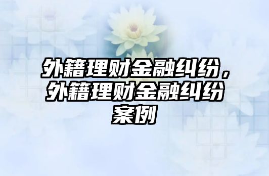 外籍理財金融糾紛，外籍理財金融糾紛案例