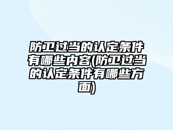 防衛(wèi)過當?shù)恼J定條件有哪些內(nèi)容(防衛(wèi)過當?shù)恼J定條件有哪些方面)