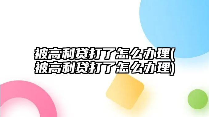 被高利貸打了怎么辦理(被高利貸打了怎么辦理)