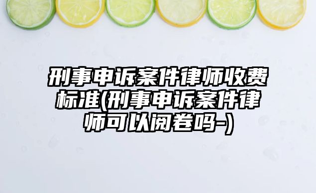 刑事申訴案件律師收費標準(刑事申訴案件律師可以閱卷嗎-)