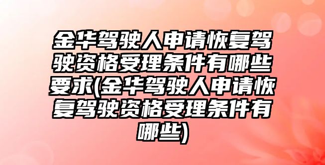 金華駕駛?cè)松暾埢謴?fù)駕駛資格受理?xiàng)l件有哪些要求(金華駕駛?cè)松暾埢謴?fù)駕駛資格受理?xiàng)l件有哪些)