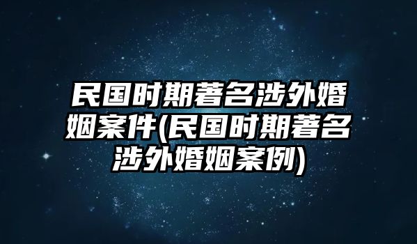 民國時期著名涉外婚姻案件(民國時期著名涉外婚姻案例)