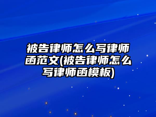 被告律師怎么寫律師函范文(被告律師怎么寫律師函模板)