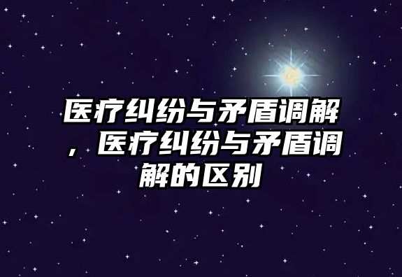 醫療糾紛與矛盾調解，醫療糾紛與矛盾調解的區別