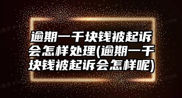 逾期一千塊錢(qián)被起訴會(huì)怎樣處理(逾期一千塊錢(qián)被起訴會(huì)怎樣呢)