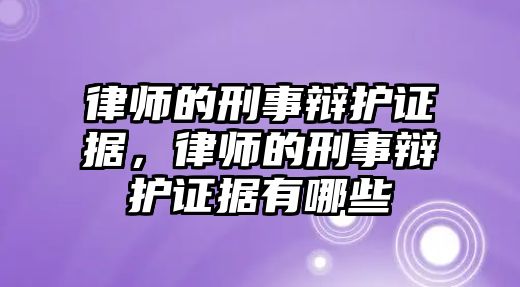 律師的刑事辯護證據，律師的刑事辯護證據有哪些