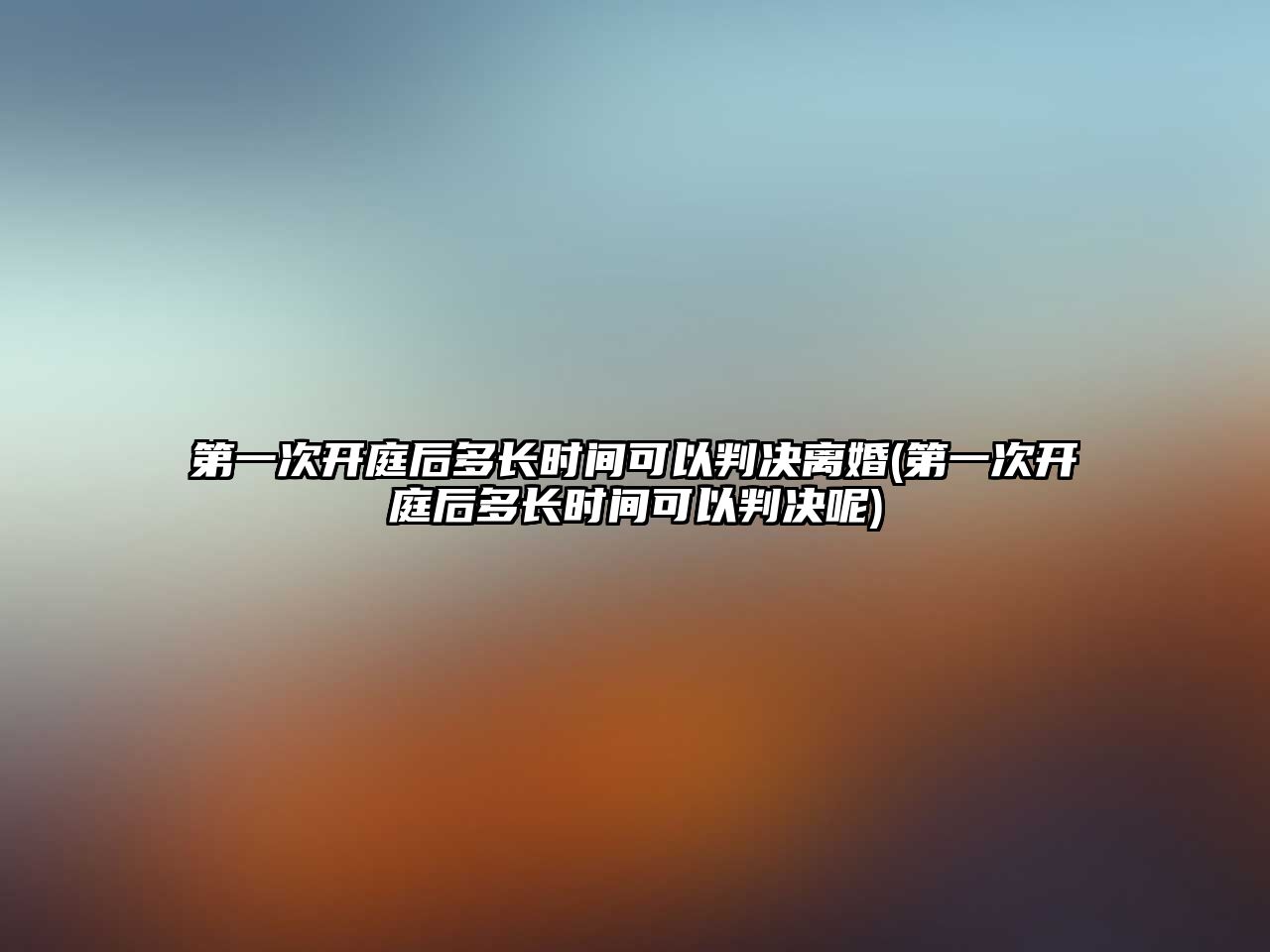 第一次開(kāi)庭后多長(zhǎng)時(shí)間可以判決離婚(第一次開(kāi)庭后多長(zhǎng)時(shí)間可以判決呢)