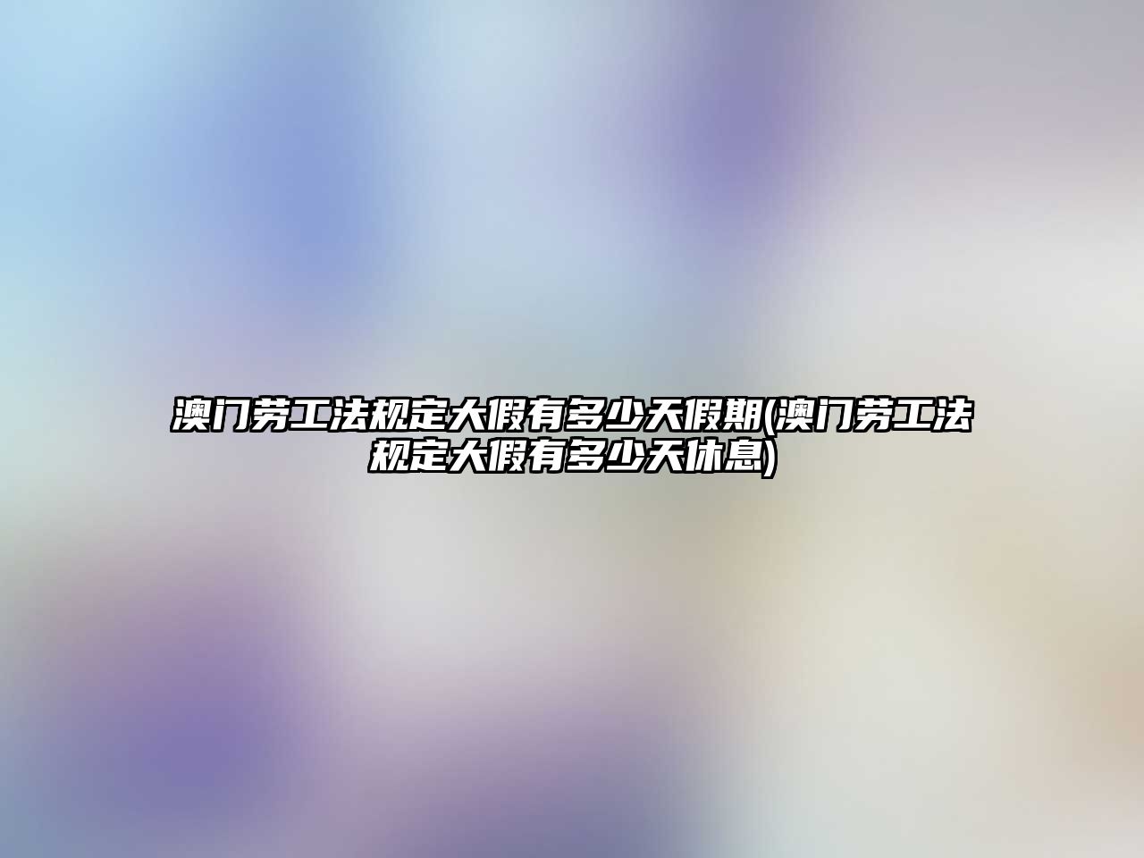 澳門勞工法規定大假有多少天假期(澳門勞工法規定大假有多少天休息)