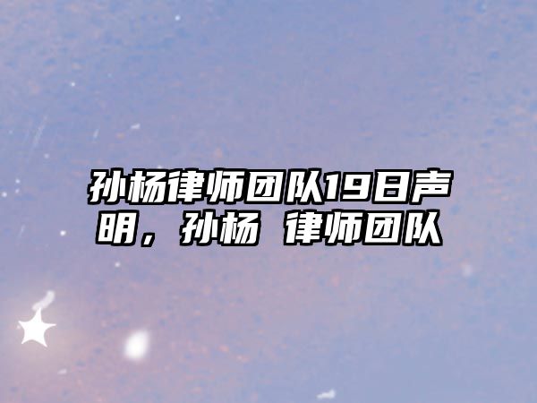 孫楊律師團隊19日聲明，孫楊 律師團隊