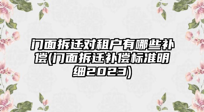 門面拆遷對租戶有哪些補償(門面拆遷補償標準明細2023)