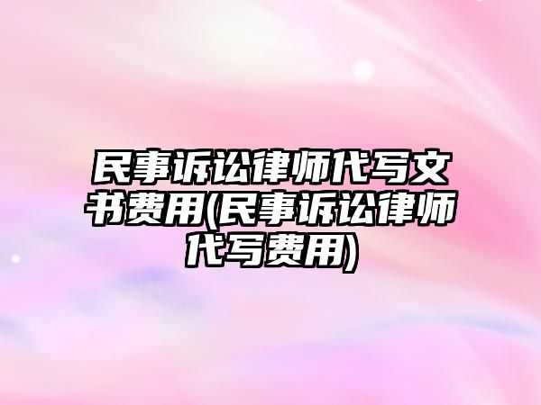 民事訴訟律師代寫(xiě)文書(shū)費(fèi)用(民事訴訟律師代寫(xiě)費(fèi)用)