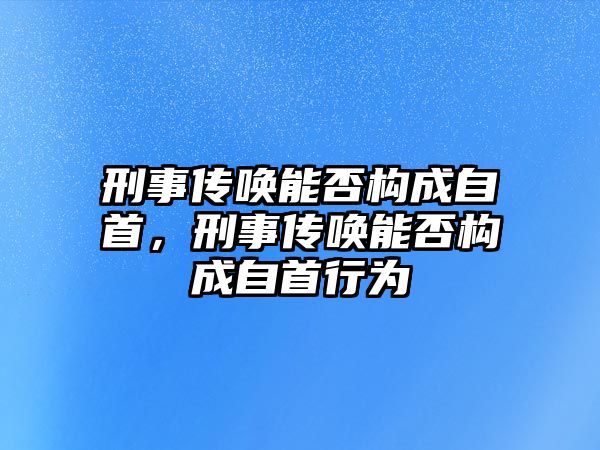 刑事傳喚能否構(gòu)成自首，刑事傳喚能否構(gòu)成自首行為