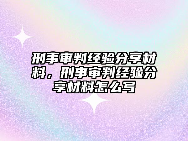 刑事審判經驗分享材料，刑事審判經驗分享材料怎么寫