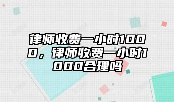 律師收費一小時1000，律師收費一小時1000合理嗎