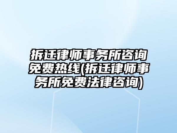 拆遷律師事務所咨詢免費熱線(拆遷律師事務所免費法律咨詢)