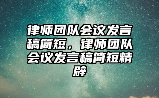 律師團隊會議發言稿簡短，律師團隊會議發言稿簡短精辟