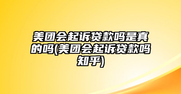 美團會起訴貸款嗎是真的嗎(美團會起訴貸款嗎知乎)