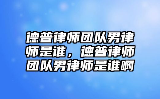 德普律師團(tuán)隊(duì)男律師是誰(shuí)，德普律師團(tuán)隊(duì)男律師是誰(shuí)啊