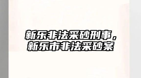 新樂非法采砂刑事，新樂市非法采砂案