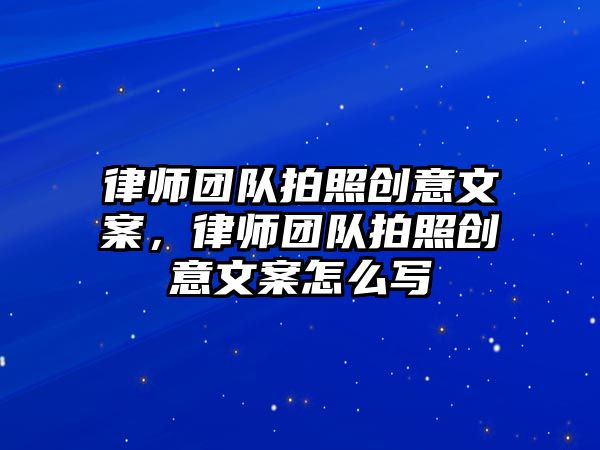 律師團隊拍照創意文案，律師團隊拍照創意文案怎么寫