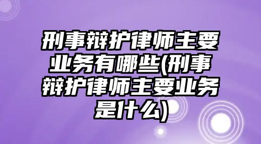 刑事辯護(hù)律師主要業(yè)務(wù)有哪些(刑事辯護(hù)律師主要業(yè)務(wù)是什么)