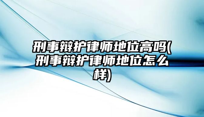 刑事辯護律師地位高嗎(刑事辯護律師地位怎么樣)