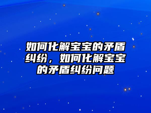 如何化解寶寶的矛盾糾紛，如何化解寶寶的矛盾糾紛問題