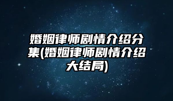 婚姻律師劇情介紹分集(婚姻律師劇情介紹大結(jié)局)