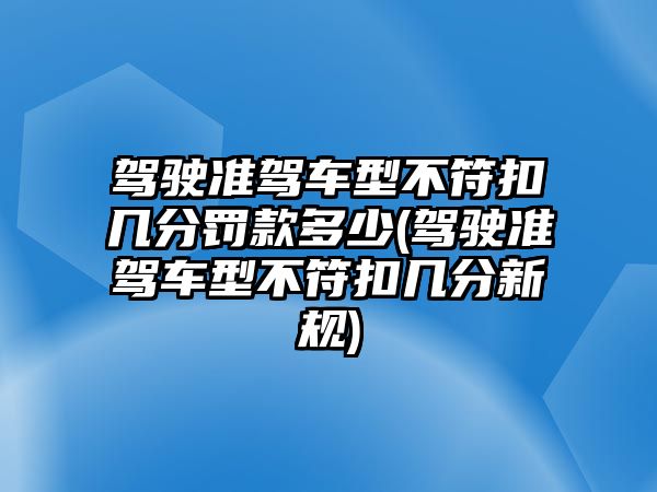 駕駛準駕車型不符扣幾分罰款多少(駕駛準駕車型不符扣幾分新規)