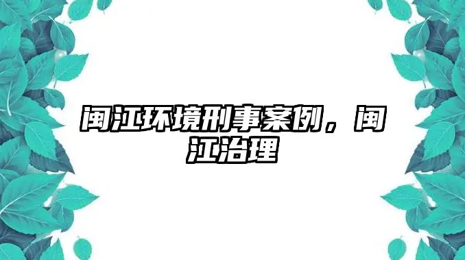 閩江環(huán)境刑事案例，閩江治理