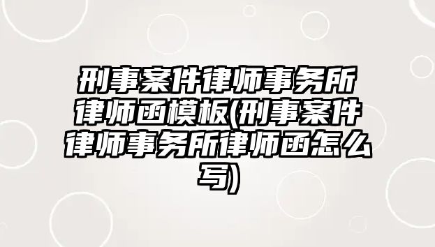 刑事案件律師事務所律師函模板(刑事案件律師事務所律師函怎么寫)