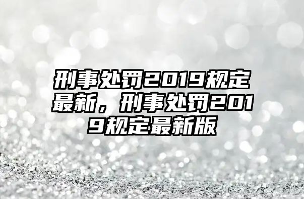 刑事處罰2019規定最新，刑事處罰2019規定最新版