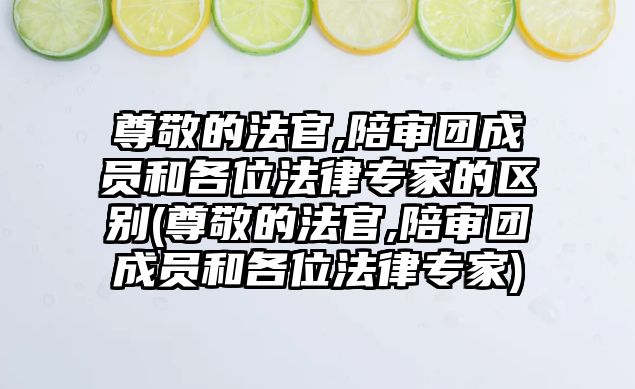 尊敬的法官,陪審團成員和各位法律專家的區別(尊敬的法官,陪審團成員和各位法律專家)