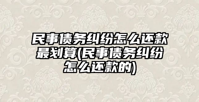 民事債務(wù)糾紛怎么還款最劃算(民事債務(wù)糾紛怎么還款的)