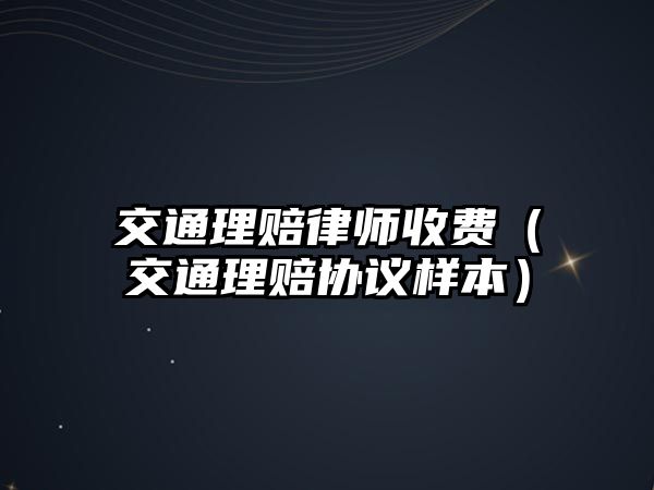 交通理賠律師收費(fèi)（交通理賠協(xié)議樣本）