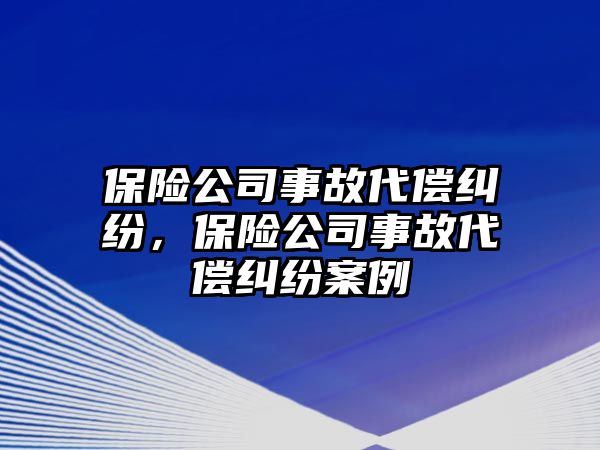 保險公司事故代償糾紛，保險公司事故代償糾紛案例