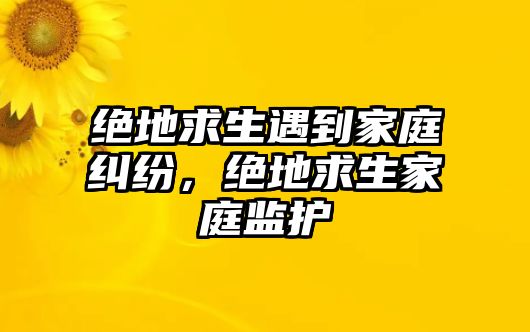 絕地求生遇到家庭糾紛，絕地求生家庭監護