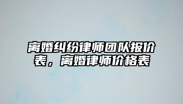 離婚糾紛律師團隊報價表，離婚律師價格表