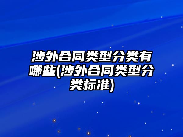 涉外合同類型分類有哪些(涉外合同類型分類標準)