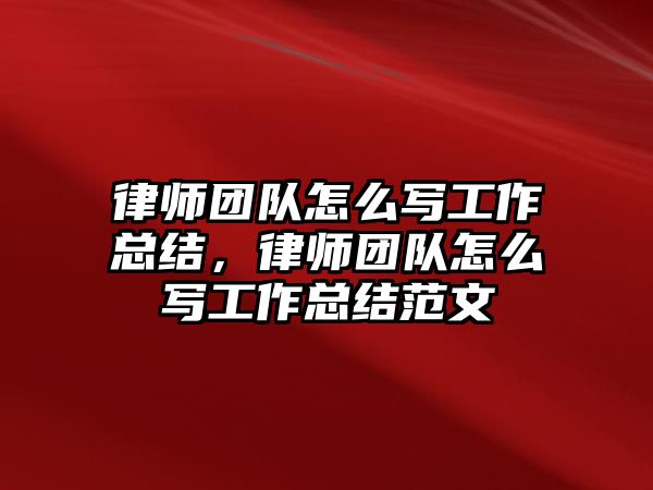 律師團隊怎么寫工作總結，律師團隊怎么寫工作總結范文