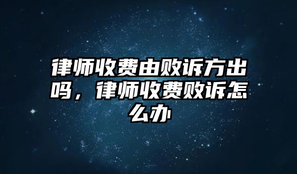 律師收費由敗訴方出嗎，律師收費敗訴怎么辦